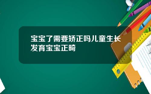 宝宝了需要矫正吗儿童生长发育宝宝正畸