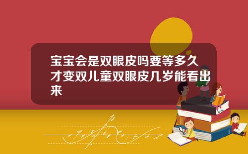 宝宝会是双眼皮吗要等多久才变双儿童双眼皮几岁能看出来
