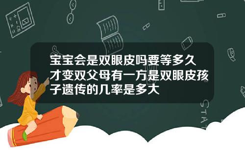 宝宝会是双眼皮吗要等多久才变双父母有一方是双眼皮孩子遗传的几率是多大