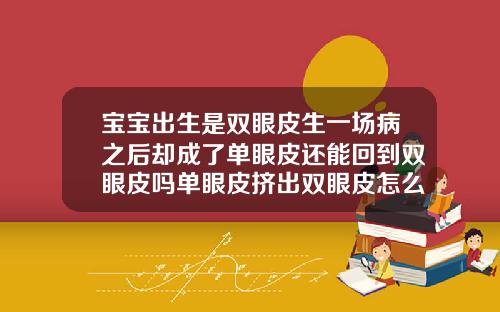 宝宝出生是双眼皮生一场病之后却成了单眼皮还能回到双眼皮吗单眼皮挤出双眼皮怎么办啊