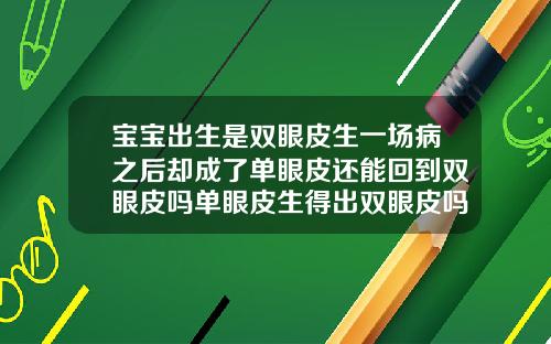 宝宝出生是双眼皮生一场病之后却成了单眼皮还能回到双眼皮吗单眼皮生得出双眼皮吗