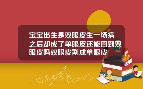 宝宝出生是双眼皮生一场病之后却成了单眼皮还能回到双眼皮吗双眼皮割成单眼皮