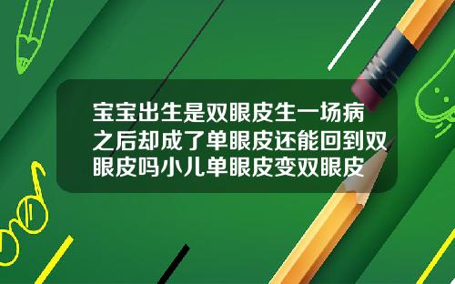 宝宝出生是双眼皮生一场病之后却成了单眼皮还能回到双眼皮吗小儿单眼皮变双眼皮