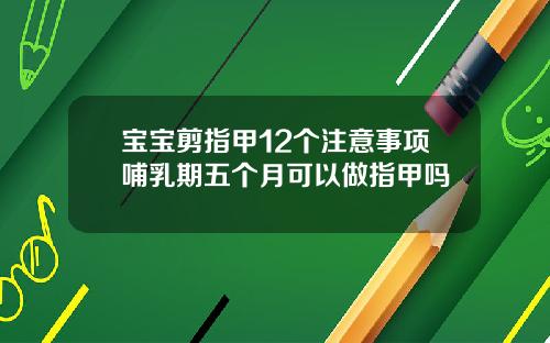 宝宝剪指甲12个注意事项哺乳期五个月可以做指甲吗