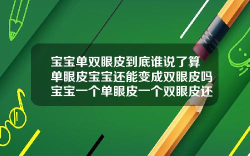 宝宝单双眼皮到底谁说了算单眼皮宝宝还能变成双眼皮吗宝宝一个单眼皮一个双眼皮还会变化嘛