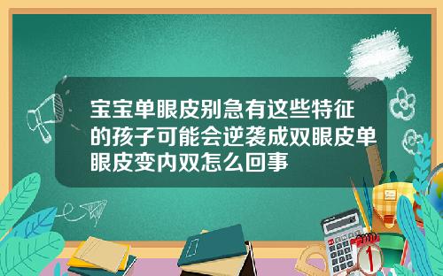 宝宝单眼皮别急有这些特征的孩子可能会逆袭成双眼皮单眼皮变内双怎么回事