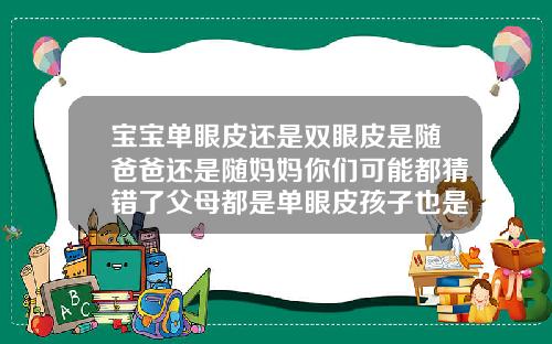 宝宝单眼皮还是双眼皮是随爸爸还是随妈妈你们可能都猜错了父母都是单眼皮孩子也是单眼皮吗