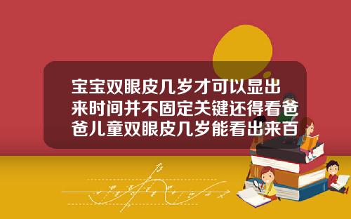 宝宝双眼皮几岁才可以显出来时间并不固定关键还得看爸爸儿童双眼皮几岁能看出来百度