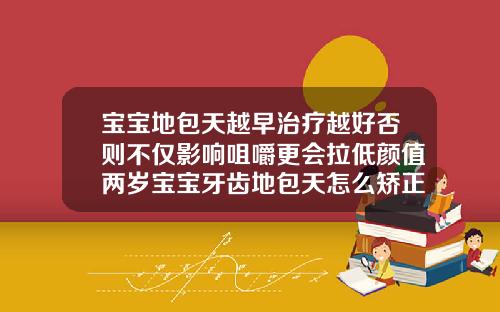 宝宝地包天越早治疗越好否则不仅影响咀嚼更会拉低颜值两岁宝宝牙齿地包天怎么矫正