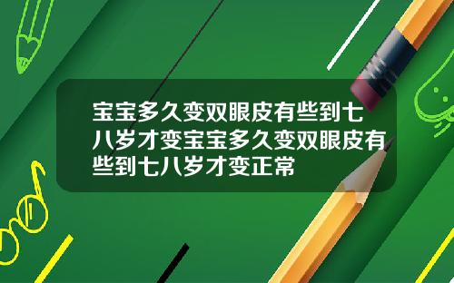 宝宝多久变双眼皮有些到七八岁才变宝宝多久变双眼皮有些到七八岁才变正常