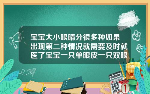 宝宝大小眼睛分很多种如果出现第二种情况就需要及时就医了宝宝一只单眼皮一只双眼皮怎么改善