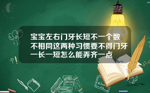宝宝左右门牙长短不一个数不相同这两种习惯要不得门牙一长一短怎么能弄齐一点