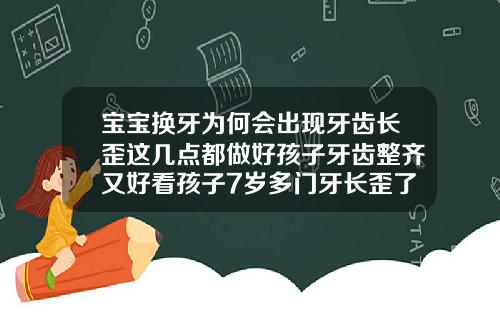 宝宝换牙为何会出现牙齿长歪这几点都做好孩子牙齿整齐又好看孩子7岁多门牙长歪了能自己调整吗