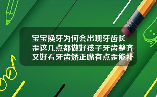 宝宝换牙为何会出现牙齿长歪这几点都做好孩子牙齿整齐又好看牙齿矫正嘴有点歪能补救吗
