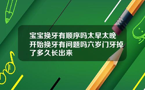 宝宝换牙有顺序吗太早太晚开始换牙有问题吗六岁门牙掉了多久长出来
