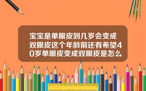 宝宝是单眼皮到几岁会变成双眼皮这个年龄前还有希望40岁单眼皮变成双眼皮是怎么回事