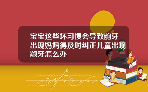 宝宝这些坏习惯会导致龅牙出现妈妈得及时纠正儿童出现龅牙怎么办