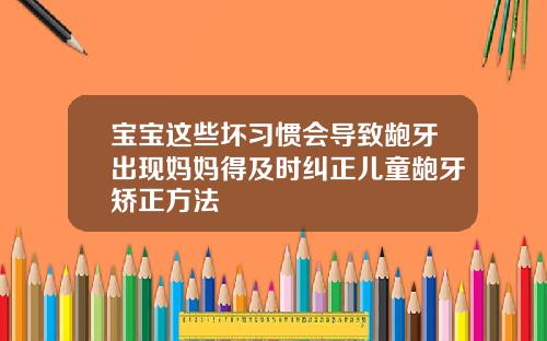 宝宝这些坏习惯会导致龅牙出现妈妈得及时纠正儿童龅牙矫正方法