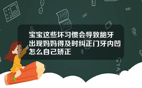 宝宝这些坏习惯会导致龅牙出现妈妈得及时纠正门牙内凹怎么自己矫正