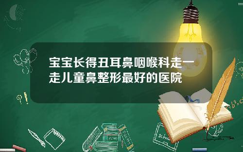 宝宝长得丑耳鼻咽喉科走一走儿童鼻整形最好的医院