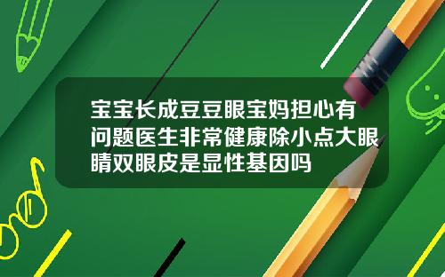 宝宝长成豆豆眼宝妈担心有问题医生非常健康除小点大眼睛双眼皮是显性基因吗