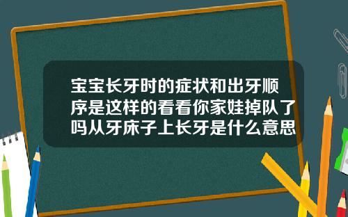 宝宝长牙时的症状和出牙顺序是这样的看看你家娃掉队了吗从牙床子上长牙是什么意思