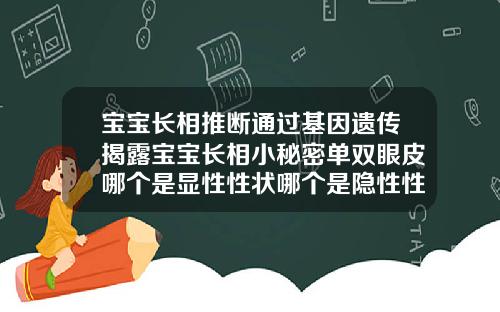 宝宝长相推断通过基因遗传揭露宝宝长相小秘密单双眼皮哪个是显性性状哪个是隐性性状
