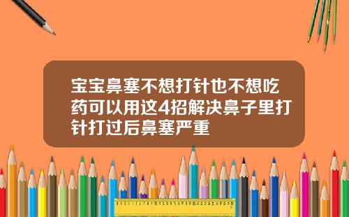 宝宝鼻塞不想打针也不想吃药可以用这4招解决鼻子里打针打过后鼻塞严重