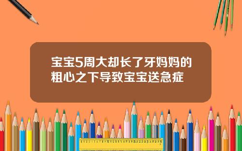 宝宝5周大却长了牙妈妈的粗心之下导致宝宝送急症