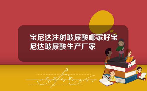 宝尼达注射玻尿酸哪家好宝尼达玻尿酸生产厂家