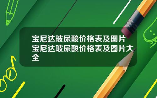 宝尼达玻尿酸价格表及图片宝尼达玻尿酸价格表及图片大全