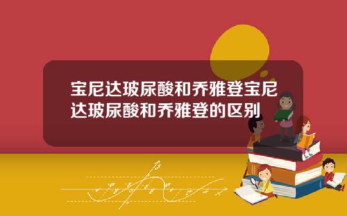 宝尼达玻尿酸和乔雅登宝尼达玻尿酸和乔雅登的区别
