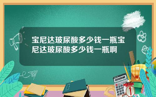宝尼达玻尿酸多少钱一瓶宝尼达玻尿酸多少钱一瓶啊