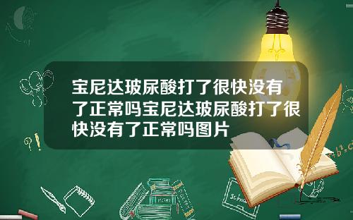宝尼达玻尿酸打了很快没有了正常吗宝尼达玻尿酸打了很快没有了正常吗图片