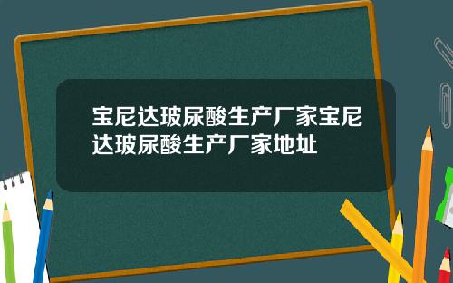 宝尼达玻尿酸生产厂家宝尼达玻尿酸生产厂家地址