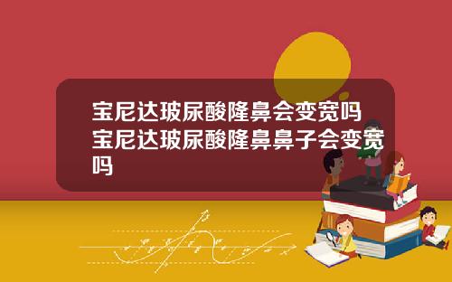 宝尼达玻尿酸隆鼻会变宽吗宝尼达玻尿酸隆鼻鼻子会变宽吗
