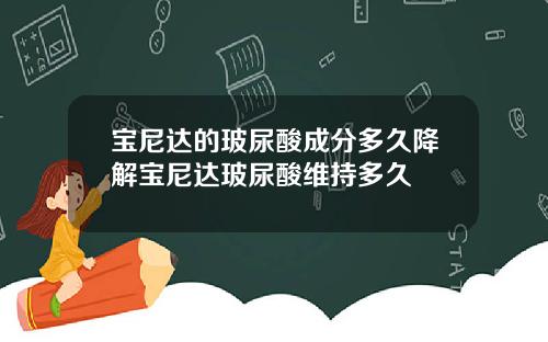 宝尼达的玻尿酸成分多久降解宝尼达玻尿酸维持多久