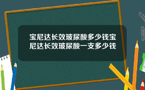 宝尼达长效玻尿酸多少钱宝尼达长效玻尿酸一支多少钱