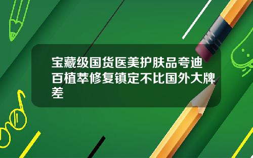 宝藏级国货医美护肤品夸迪百植萃修复镇定不比国外大牌差