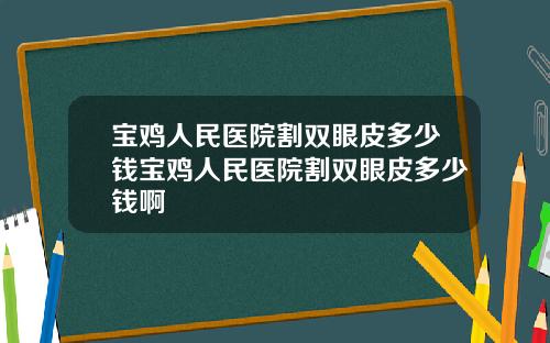 宝鸡人民医院割双眼皮多少钱宝鸡人民医院割双眼皮多少钱啊