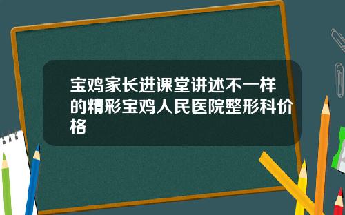 宝鸡家长进课堂讲述不一样的精彩宝鸡人民医院整形科价格