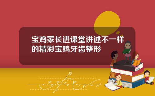 宝鸡家长进课堂讲述不一样的精彩宝鸡牙齿整形