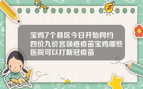 宝鸡7个县区今日开始网约四价九价宫颈癌疫苗宝鸡哪些医院可以打新冠疫苗