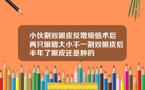 小伙割双眼皮反增烦恼术后两只眼睛大小不一割双眼皮后半年了眼皮还是肿的