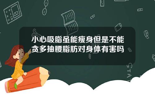 小心吸脂虽能瘦身但是不能贪多抽腰脂肪对身体有害吗