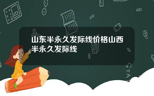 山东半永久发际线价格山西半永久发际线