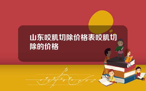 山东咬肌切除价格表咬肌切除的价格