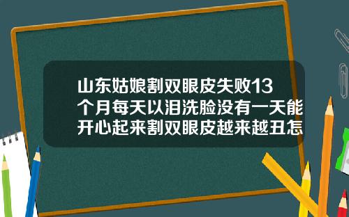 山东姑娘割双眼皮失败13个月每天以泪洗脸没有一天能开心起来割双眼皮越来越丑怎么办