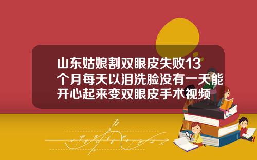 山东姑娘割双眼皮失败13个月每天以泪洗脸没有一天能开心起来变双眼皮手术视频