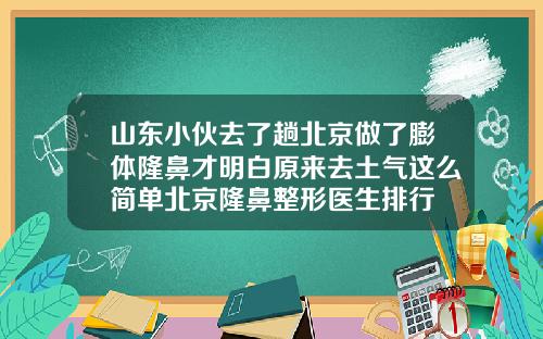 山东小伙去了趟北京做了膨体隆鼻才明白原来去土气这么简单北京隆鼻整形医生排行
